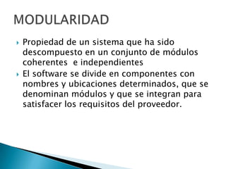   Propiedad de un sistema que ha sido
    descompuesto en un conjunto de módulos
    coherentes e independientes
   El software se divide en componentes con
    nombres y ubicaciones determinados, que se
    denominan módulos y que se integran para
    satisfacer los requisitos del proveedor.
 