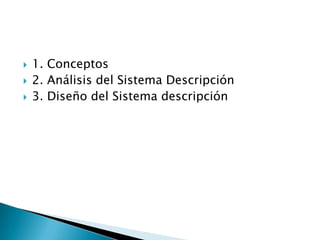    1. Conceptos
   2. Análisis del Sistema Descripción
   3. Diseño del Sistema descripción
 