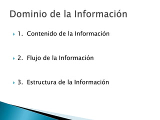    1. Contenido de la Información



   2. Flujo de la Información



   3. Estructura de la Información
 