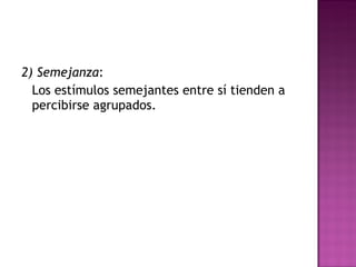 2) Semejanza :  Los estímulos semejantes entre sí tienden a percibirse agrupados.  