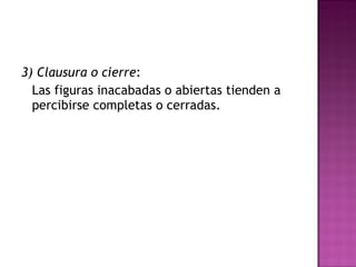 3) Clausura o cierre :  Las figuras inacabadas o abiertas tienden a percibirse completas o cerradas. 