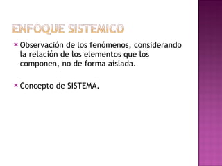 Observación de los fenómenos, considerando la relación de los elementos que los componen, no de forma aislada. Concepto de SISTEMA. 