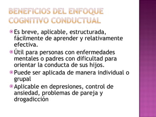 Es breve, aplicable, estructurada, fácilmente de aprender y relativamente efectiva. Útil para personas con enfermedades mentales o padres con dificultad para orientar la conducta de sus hijos. Puede ser aplicada de manera individual o grupal Aplicable en depresiones, control de ansiedad, problemas de pareja y drogadicción 
