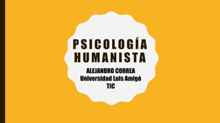 PSICOLOGÍA
HUMANISTA
ALEJANDRO CORREA
Universidad Luis Amigó
TIC
 