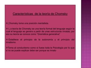 Características  de la teoría de ChomskyChomsky toma una posición mentalista.