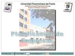 Universidad Panamericana del Puerto Facultad de Ciencias Económicas y Sociales Asignatura: Planificación de Empresas Prof. Dennys López 0412.131.0665 [email_address] http://planificaciondeempresasunipap.blogspot.com/ 