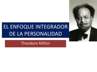EL ENFOQUE INTEGRADOR
  DE LA PERSONALIDAD
     Theodore Millon
 