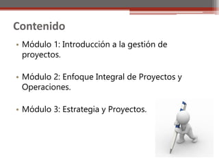 Contenido
• Módulo 1: Introducción a la gestión de
proyectos.
• Módulo 2: Enfoque Integral de Proyectos y
Operaciones.
• Módulo 3: Estrategia y Proyectos.

 