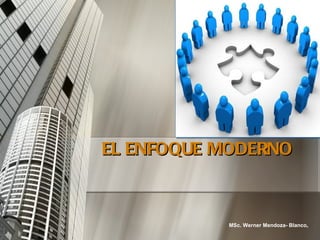 EL ENFOQUE MODERNO



           MSc. Werner Mendoza- Blanco.
 