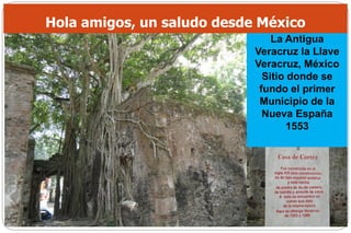 La Antigua
Veracruz la Llave
Veracruz, México
Sitio donde se
fundo el primer
Municipio de la
Nueva España
1553
Hola amigos, un saludo desde México
 