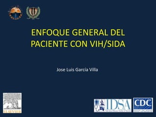 ENFOQUE GENERAL DEL 
PACIENTE CON VIH/SIDA 
Jose Luis García Villa 
 