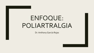 ENFOQUE:
POLIARTRALGIA
Dr. Anthony García Rojas
 