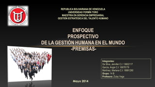 REPUBLICA BOLIVARIANA DE VENEZUELAREPUBLICA BOLIVARIANA DE VENEZUELA
UNIVERSIDAD FERMÍN TOROUNIVERSIDAD FERMÍN TORO
MAESTRÍA EN GERENCIA EMPRESARIALMAESTRÍA EN GERENCIA EMPRESARIAL
GESTIÓN ESTRATÉGICA DEL TALENTO HUMANOGESTIÓN ESTRATÉGICA DEL TALENTO HUMANO
Integrantes:Integrantes:
Da Silva, Jennifer C.I: 13602117Da Silva, Jennifer C.I: 13602117
García, Angie C.I: 16678179García, Angie C.I: 16678179
Martínez, Mariana C.I: 18991290Martínez, Mariana C.I: 18991290
Grupo:Grupo: 14 B14 B
Profesora:Profesora: Zulay VegaZulay Vega
Mayo 2014
 