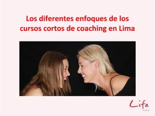 Los diferentes enfoques de los
cursos cortos de coaching en Lima
 