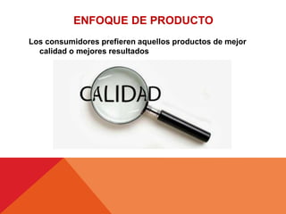 Los consumidores prefieren aquellos productos de mejor
calidad o mejores resultados
ENFOQUE DE PRODUCTO
 