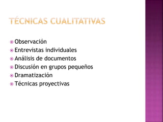  Observación
 Entrevistas individuales
 Análisis de documentos
 Discusión en grupos pequeños
 Dramatización
 Técnicas proyectivas
 