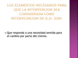  Que responda a una necesidad sentida para
el cambio por parte del cliente.
 