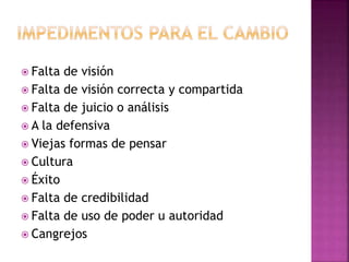  Falta de visión
 Falta de visión correcta y compartida
 Falta de juicio o análisis
 A la defensiva
 Viejas formas de pensar
 Cultura
 Éxito
 Falta de credibilidad
 Falta de uso de poder u autoridad
 Cangrejos
 