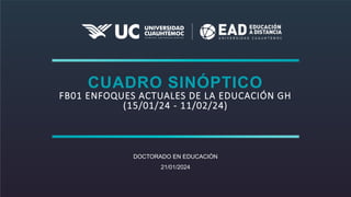 CUADRO SINÓPTICO
FB01 ENFOQUES ACTUALES DE LA EDUCACIÓN GH
(15/01/24 - 11/02/24)
DOCTORADO EN EDUCACIÒN
21/01/2024
 