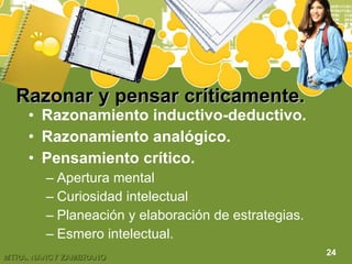 Razonar y pensar críticamente. Razonamiento inductivo-deductivo. Razonamiento analógico. Pensamiento crítico. Apertura mental Curiosidad intelectual Planeación y elaboración de estrategias. Esmero intelectual. 24 