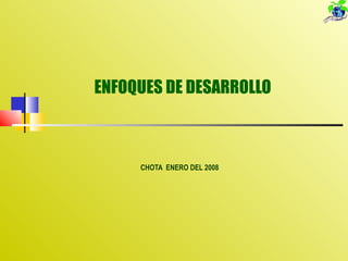 ENFOQUES DE DESARROLLO CHOTA  ENERO DEL 2008 