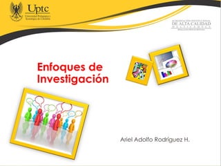 Enfoques de
Investigación
Ariel Adolfo Rodríguez H.
 
