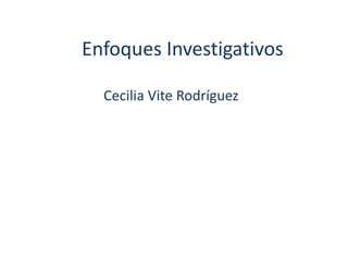 Enfoques Investigativos
Cecilia Vite Rodríguez
 