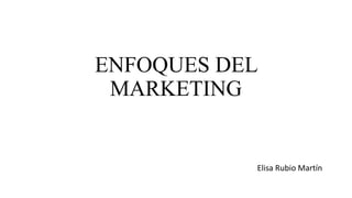 ENFOQUES DEL
MARKETING

Elisa Rubio Martín

 