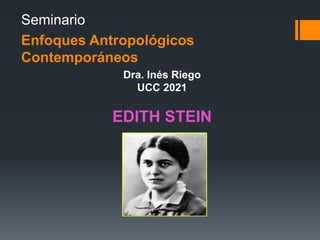 Seminario
Enfoques Antropológicos
Contemporáneos
Dra. Inés Riego
UCC 2021
EDITH STEIN
 