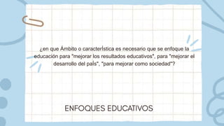 ¿en que Ámbito o caracterÍstica es necesario que se enfoque la
educación para "mejorar los resultados educativos", para "mejorar el
desarrollo del paÍs", "para mejorar como sociedad"?
 