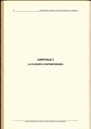 4                        UNIVERSIDAD NACIONAL DE SAN CRISTÓBAL DE HUAMANGA




                      CAPITULO I
        LA FILOSOFÍA CONTEMPORÁNEA




    Aquiles HINOSTROZA AYALA: “Enfoque Filosófico de la Pedagogía”
 