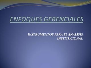 ENFOQUES GERENCIALES INSTRUMENTOS PARA EL ANÁLISIS INSTITUCIONAL 