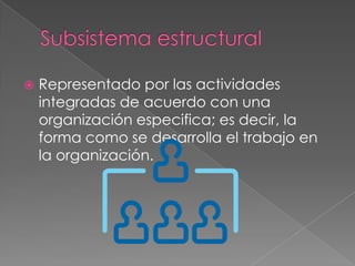    Representado por las actividades
    integradas de acuerdo con una
    organización especifica; es decir, la
    forma como se desarrolla el trabajo en
    la organización.
 