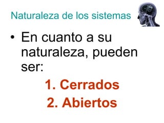 Naturaleza de los sistemas

• En cuanto a su
  naturaleza, pueden
  ser:
       1. Cerrados
       2. Abiertos
 