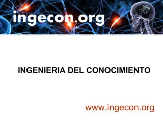 INGENIERIA DEL CONOCIMIENTO



             www.ingecon.org
 