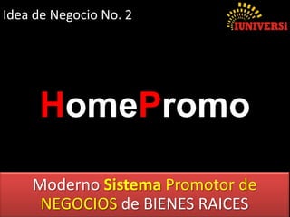 Moderno Sistema Promotor de
NEGOCIOS de BIENES RAICES
HomePromo
Idea de Negocio No. 2
 