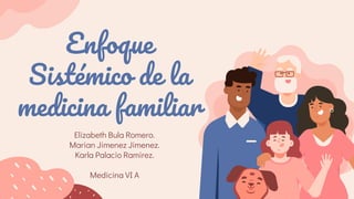Enfoque
Sistémico de la
medicina familiar
Elizabeth Bula Romero.
Marian Jimenez Jimenez.
Karla Palacio Ramirez.
Medicina VI A
 