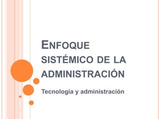 Enfoque sistémico de la administración Tecnología y administración 