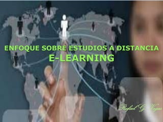 ENFOQUE SOBRE ESTUDIOS A DISTANCIA

E-LEARNING

Rafael G. Vegas

 