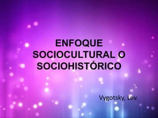 ENFOQUE 
SOCIOCULTURAL O 
SOCIOHISTÓRICO 
Vygotsky, Lev. 
 