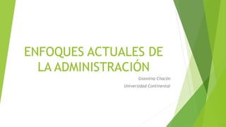 ENFOQUES ACTUALES DE
LA ADMINISTRACIÓN
Giannina Chacón
Universidad Continental
 
