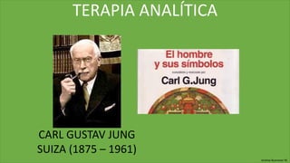 TERAPIA ANALÍTICA
CARL GUSTAV JUNG
SUIZA (1875 – 1961)
Andrea Buenaver M.
 