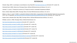 Almazán, Diego. (2007). La psicología y la psicoterapia en Jung. Disponible: http://www.soriaymas.com/ [Consulta: 2017, octubre 19].
Hothersall, David. (2005). Historia de la Psicología. México. McGraw-Hill/Interamericana de Editores, S.A. de C.V.
Labrador, F. y Larroy, C. Terapia de la conducta. (sf). Terapia de conducta. Universidad Complutense de Madrid.
Morris, Charles t Maisto Albert (2009). Psicología. México. Mc Graw-Hill/Interamericana de México, S.A. de C.V.
Oberst, U., Ibarz, V. y León, R. (2004). La psiquiatría individual de Alfred Adler y la psicosíntesis de Oliver Brachfeld. Revista de neuro-psiquiatría.
Vol. 67. No.1-2. Disponible: http://www.upch.edu.pe/vrinve/dugic/revistas/index.php/RNP/article/view/1562 [Consulta: 2017, octubre 18].
Papalia, Diane y Wendkos Olds, Sally (1988). Psicología. México. McGraw-Hill/Interamericana de México, S.A. de C.V.
Whittaker, James O. (1968). Psicología. México. Editorial Interamericana, S.A.
http://www.historiadelamedicina.org/adler.html [Consulta: 2017, octubre 18].
https://www.youtube.com/watch?v=eRP0g_qECec [Consulta: 2017, octubre 18].
https://www.youtube.com/watch?v=pz9dL7EE0Yw [Consulta: 2017, octubre 18].
https://www.youtube.com/watch?v=EqExPrXMYM8 [Consulta: 2017, octubre 19].
https://www.youtube.com/watch?v=A9Psf5gcWIA [Consulta: 2017, octubre 20].
https://www.youtube.com/watch?v=un1rgkh1idI [Consulta: 2017, octubre 20].
https://es.slideshare.net/angiecabrejom/desensibilizacin-sistematica [Consulta: 2017, octubre 20].
https://www.youtube.com/watch?v=DyqGGRQJ39M [Consulta: 2017, octubre 20].
REFERENCIAS
Andrea Buenaver M.
 