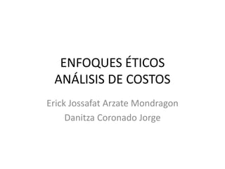 ENFOQUES ÉTICOS
ANÁLISIS DE COSTOS
Erick Jossafat Arzate Mondragon
Danitza Coronado Jorge
 