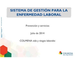 Prevención y servicios
Julio de 2014
COLMENA vida y riesgos laborales
SISTEMA DE GESTIÓN PARA LA
ENFERMEDAD LABORAL
 
