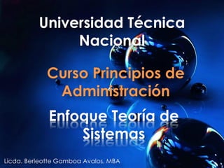 Enfoque Teoría de
Sistemas
Universidad Técnica
Nacional
Curso Principios de
Administración
Licda. Berleotte Gamboa Avalos, MBA
 