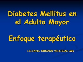 Diabetes Mellitus en
el Adulto Mayor
Enfoque terapéutico
LILIANA OROZCO VILLEGAS.MD
 
