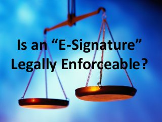 Is an “E-Signature”
Legally Enforceable?
{

 