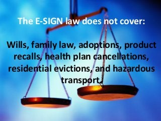 The E-SIGN law does not cover:
Wills, family law, adoptions, product
recalls, health plan cancellations,
{
residential evi...