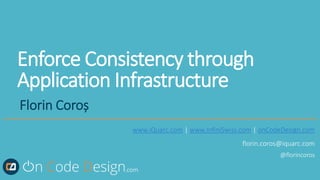 https://onCodeDesign.com/CraftConf2018
Enforce Consistency through
Application Infrastructure
Florin Coroș
.com
www.iQuarc.com | www.InfiniSwiss.com | onCodeDesign.com
florin.coros@iquarc.com
@florincoros
 